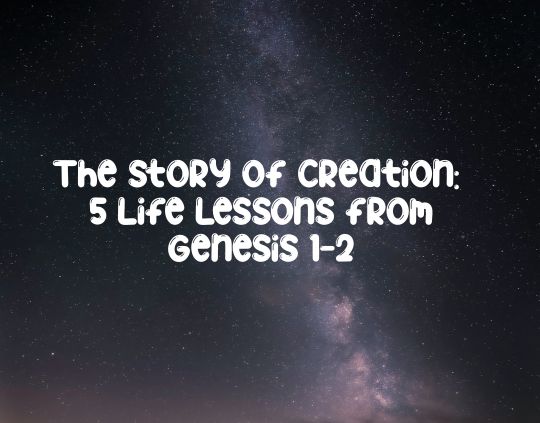 The Story of Creation 5 Life Lessons from Genesis 1-2